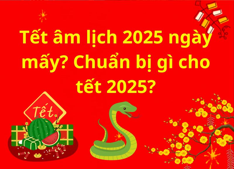 Tết âm lịch 2025 ngày mấy? Chuẩn bị gì cho tết 2025?